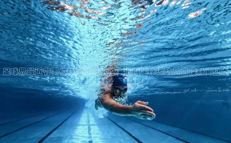 欧陆娱乐怎么注册账号百度搜索资源平台足球界最近有哪位球星宣布退役？近期足球运动员退役新闻盘点