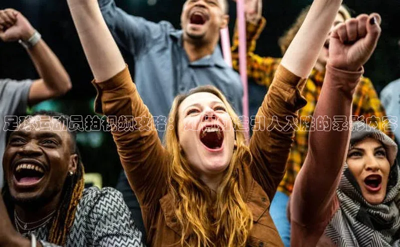 欧陆娱乐平台登录app滴滴出行足球运动员拍视频攻略：如何打造引人入胜的录影内容