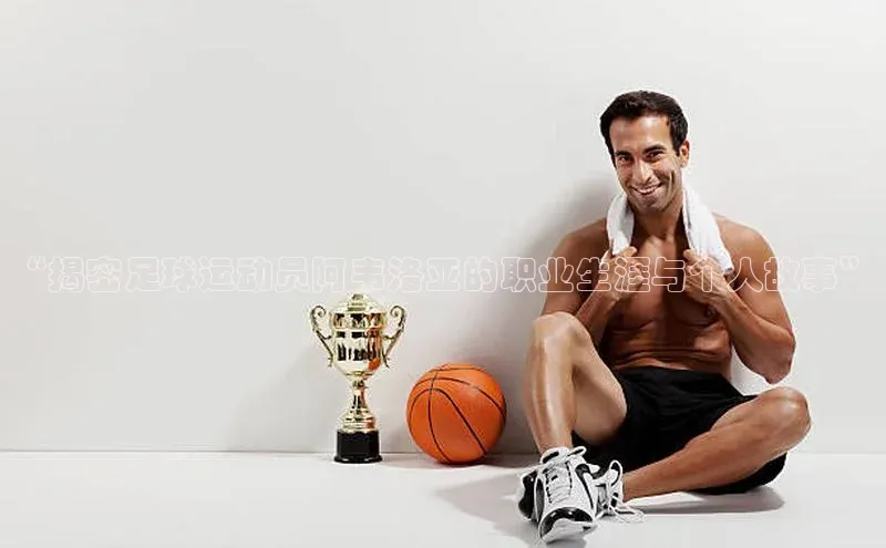 欧陆注册官方如流“揭密足球运动员阿韦洛亚的职业生涯与个人故事”