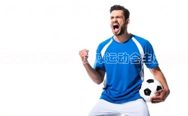 欧陆注册APP官方下载百度手机输入法探索美妙世界：足球运动会主题绘画