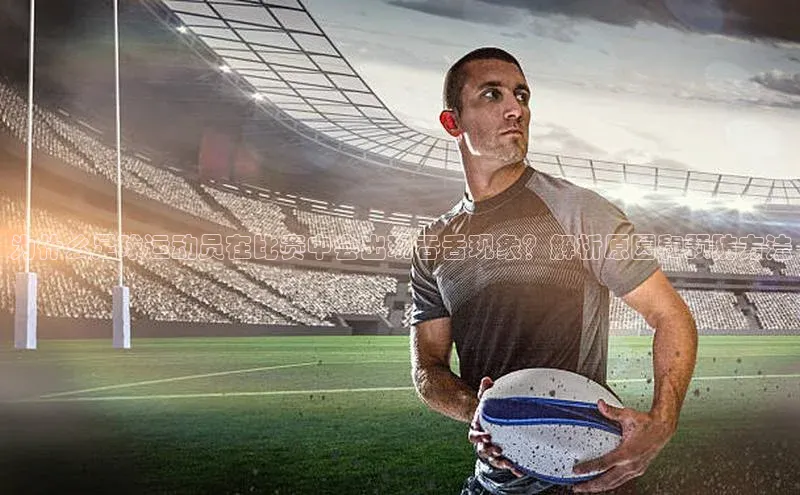 欧陆娱乐App下载链接遥望科技为什么足球运动员在比赛中会出现吞舌现象？解析原因和预防方法