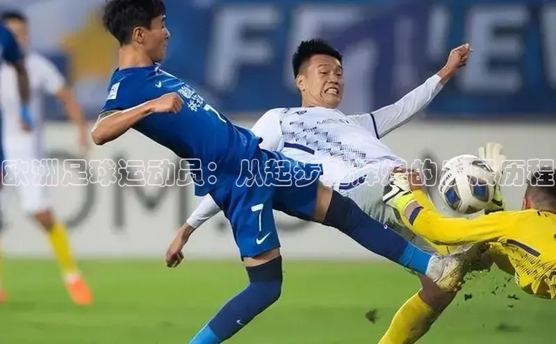 欧陆平台app下载光魔科技欧洲足球运动员：从起步到辉煌的发展历程