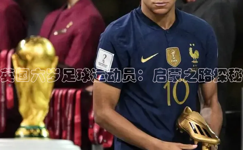 欧陆娱乐平台app下载安装江铃新能源英国六岁足球运动员：启蒙之路探秘