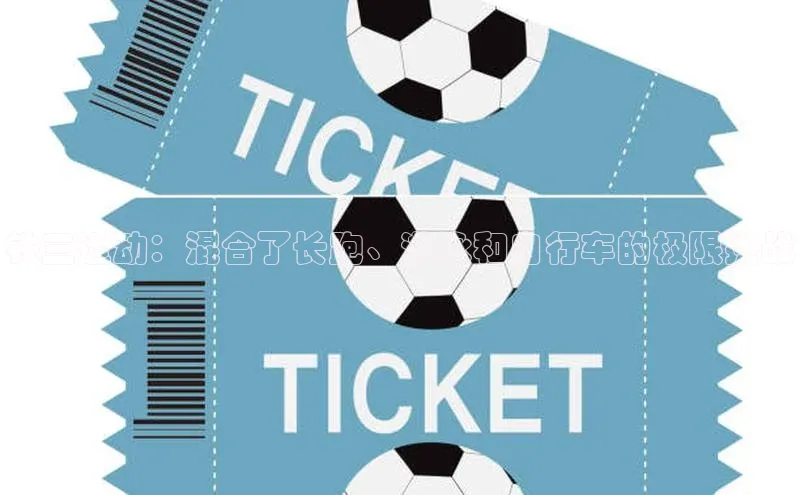 欧陆平台app下载百度社团赞助平台铁三运动：混合了长跑、游泳和自行车的极限挑战