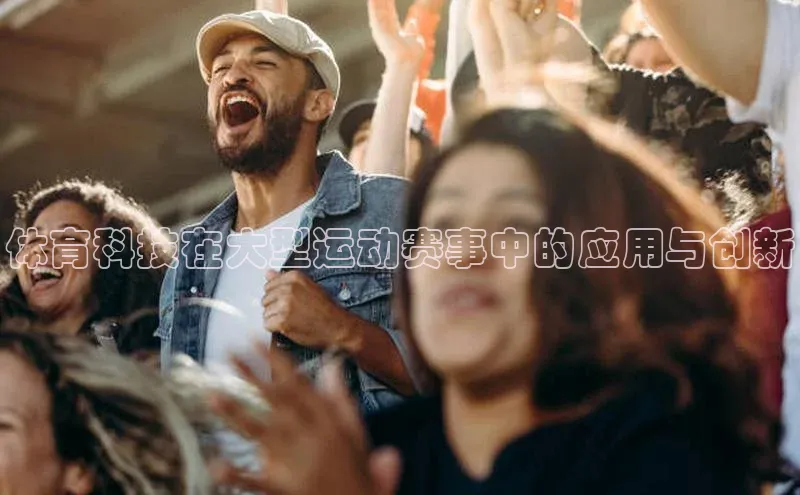 欧陆登录网址汉得信息体育科技在大型运动赛事中的应用与创新