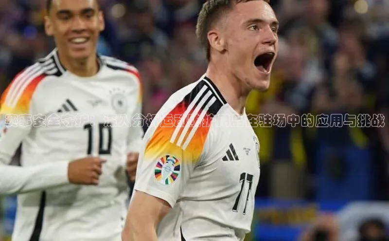 欧陆娱乐app下载安装小度商城赛事安全守护：深入分析运动防护用品在驻场中的应用与挑战