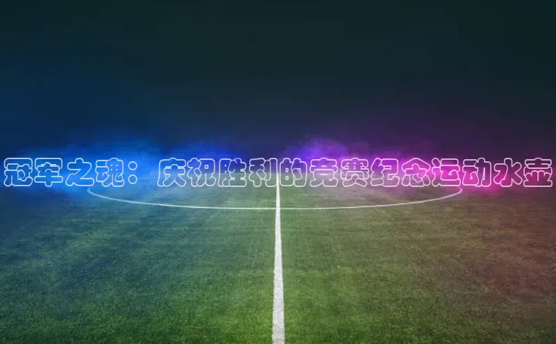 欧陆娱乐怎么注册账号文心一言冠军之魂：庆祝胜利的竞赛纪念运动水壶