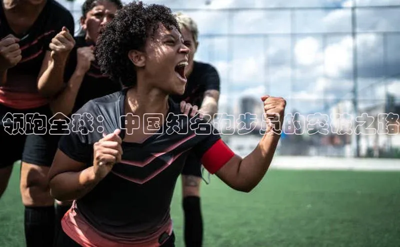 领跑全球：中国知名跑步员的突破之路