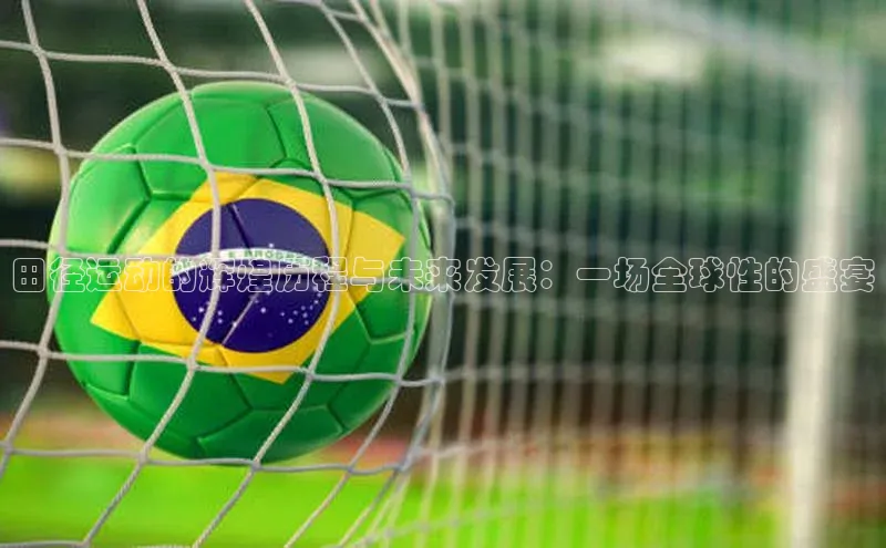 田径运动的辉煌历程与未来发展：一场全球性的盛宴