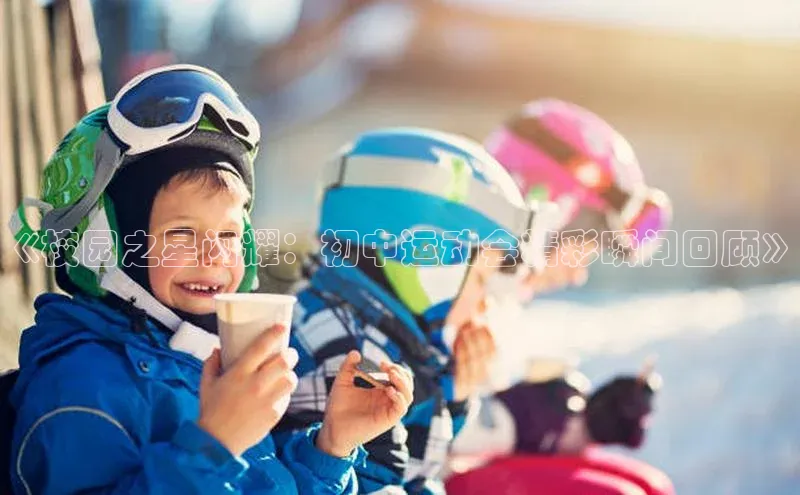 《校园之星闪耀：初中运动会精彩瞬间回顾》