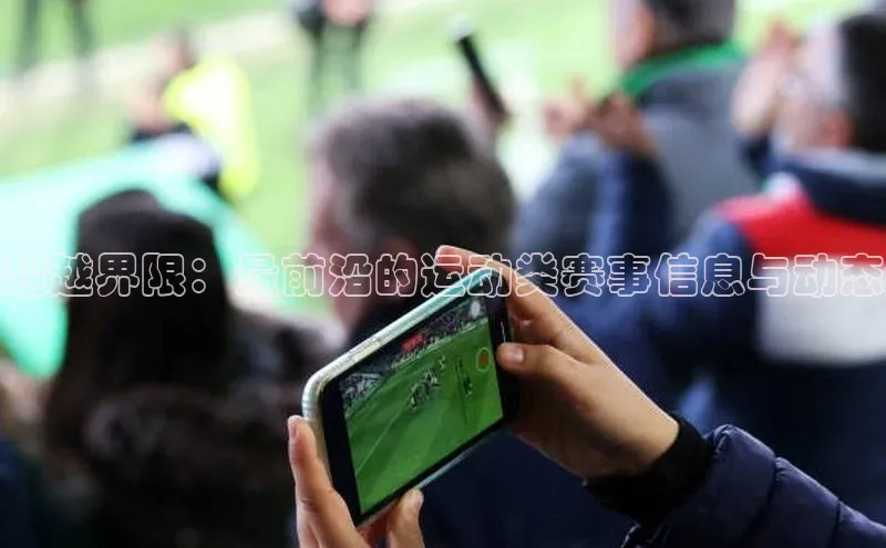 超越界限：最前沿的运动类赛事信息与动态