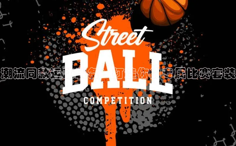 潮流同款运动装备：打造你的专属比赛套装