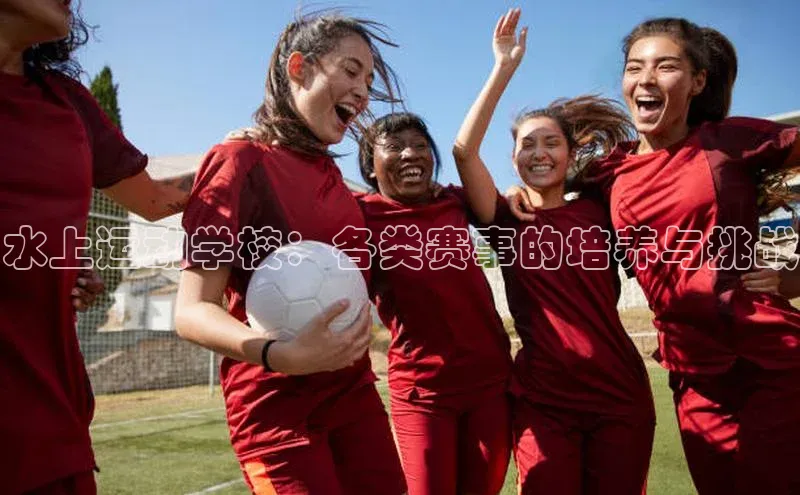 水上运动学校：各类赛事的培养与挑战