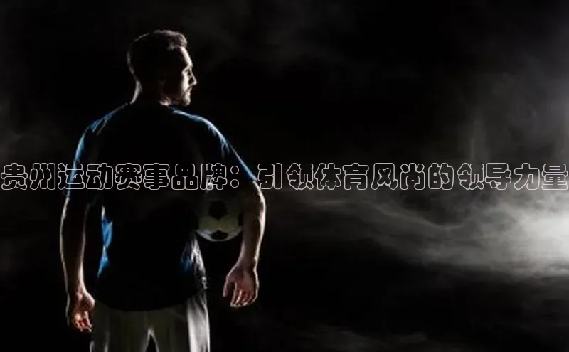 贵州运动赛事品牌：引领体育风尚的领导力量