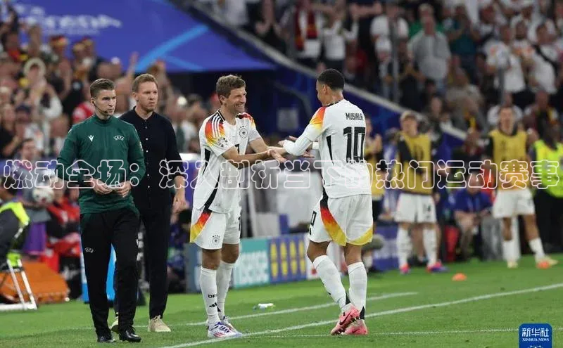 燃动全场：深入剖析当下的热门运动赛事