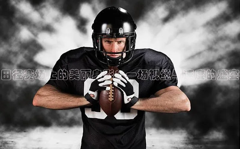 田径赛场上的美丽身影：一场视觉与速度的盛宴