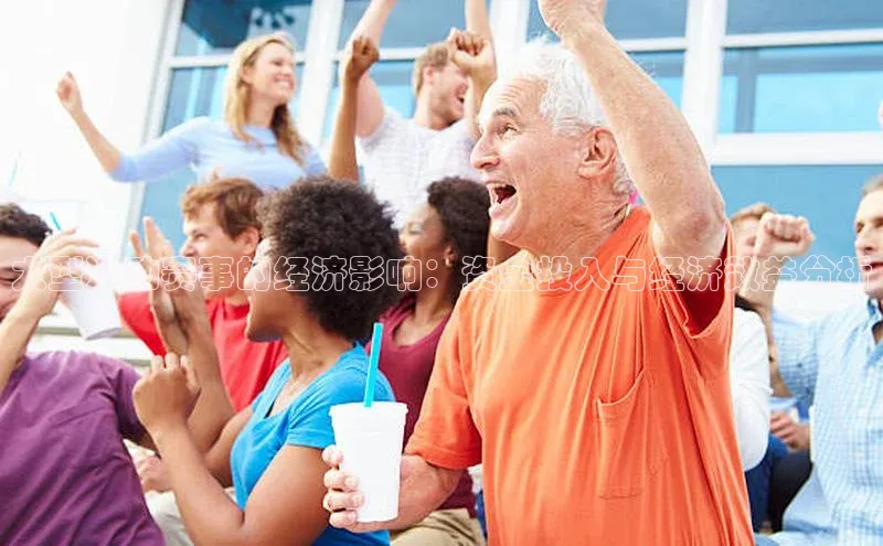 大型运动赛事的经济影响：资金投入与经济效益分析