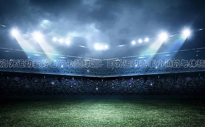 海外运动爱好者的心灵绿洲：国外运动赛事小镇的与体验