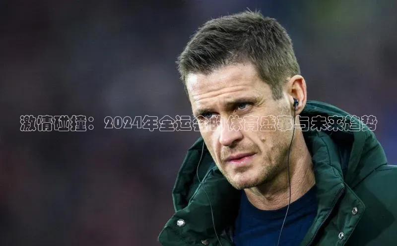 激情碰撞：2024年全运会的体育盛事与未来趋势