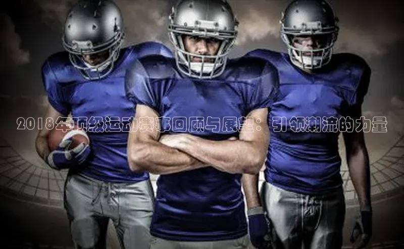 2018年顶级运动赛事回顾与展望：引领潮流的力量