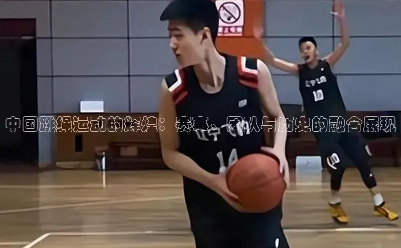 中国跳绳运动的辉煌：赛事、团队与历史的融合展现