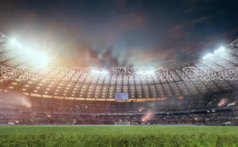 滨州市运动赛事：激发活力，展现风采