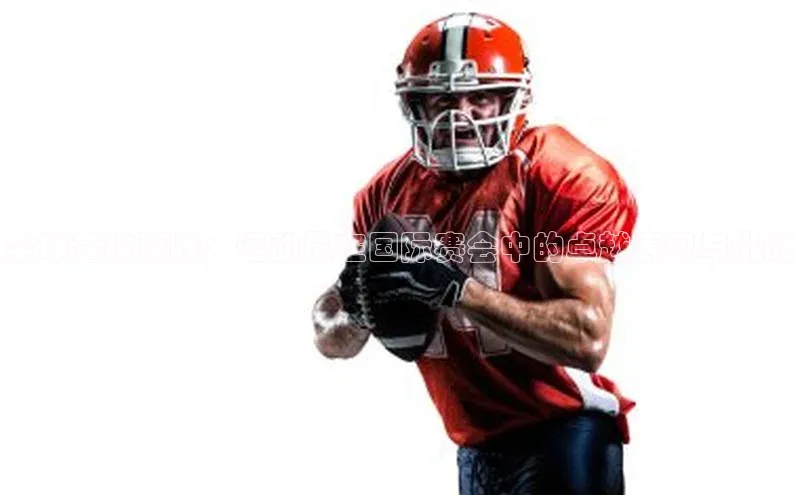 全球竞技巅峰：运动员在国际赛会中的卓越表现与挑战