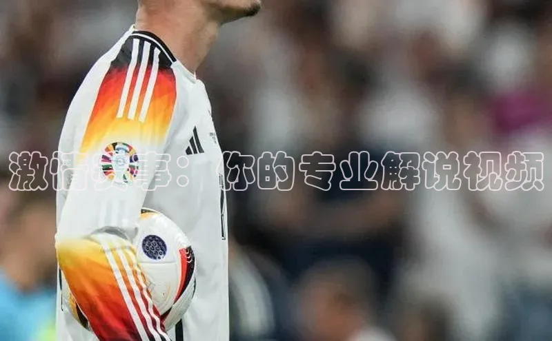 激情赛事：你的专业解说视频