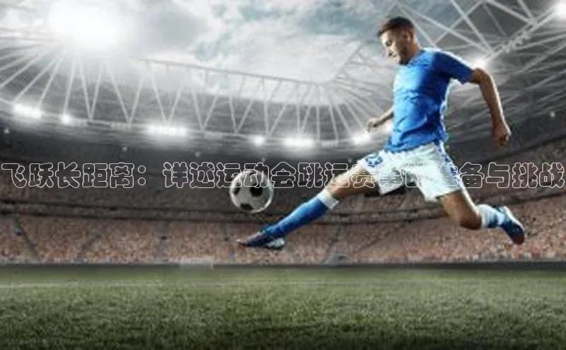 飞跃长距离：详述运动会跳远赛事的准备与挑战