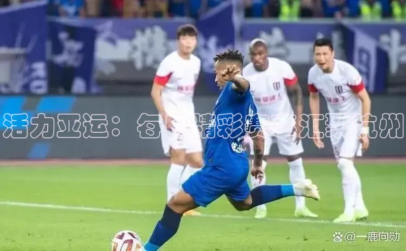 活力亚运：每日精彩赛事汇聚杭州