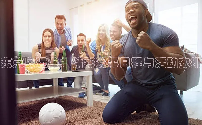 东京奥运会：精彩赛事日程与活动安排