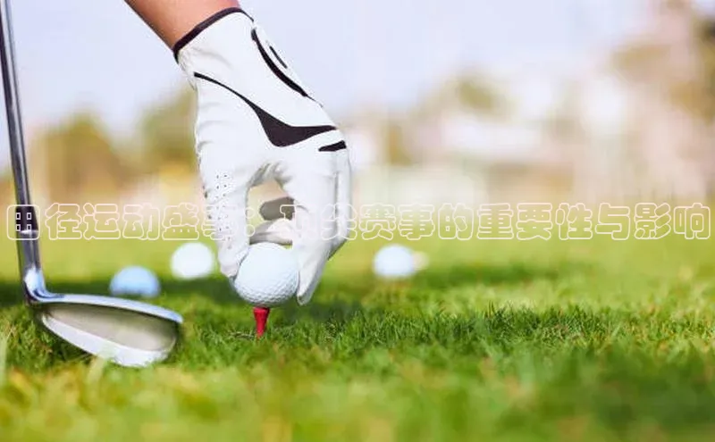 田径运动盛事：顶尖赛事的重要性与影响