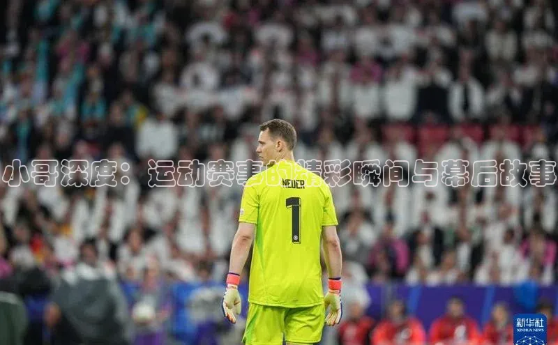 小哥深度：运动赛事的精彩瞬间与幕后故事