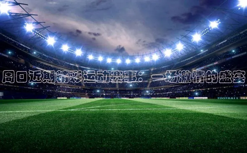 周口近期精彩运动赛事：一场激情的盛宴