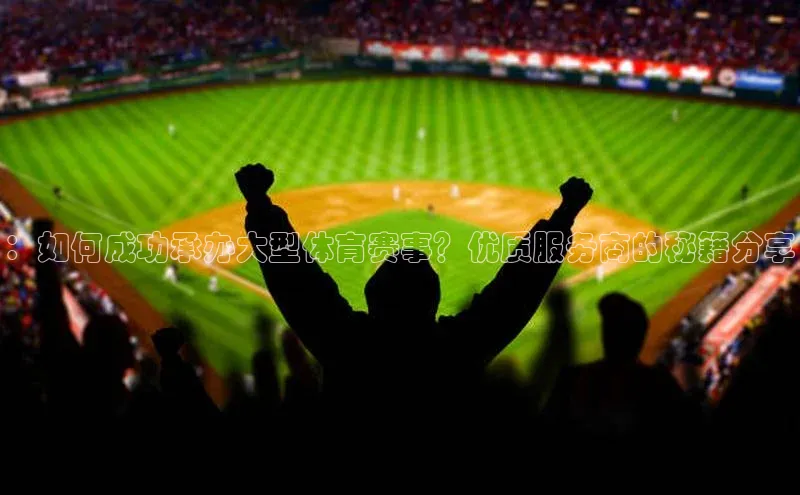 ：如何成功承办大型体育赛事？优质服务商的秘籍分享