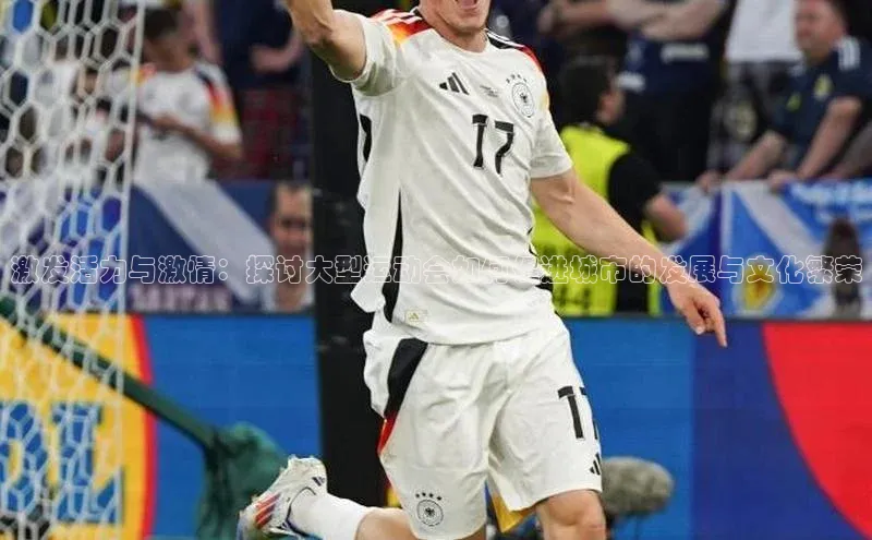 激发活力与激情：探讨大型运动会如何促进城市的发展与文化繁荣