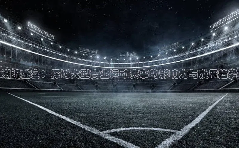 潮流盛宴：探讨大型商业运动赛事的影响力与发展趋势
