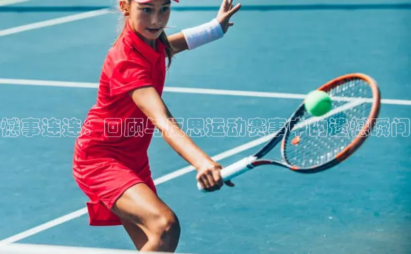 憾事连连：回顾与反思运动赛事中的遗憾瞬间