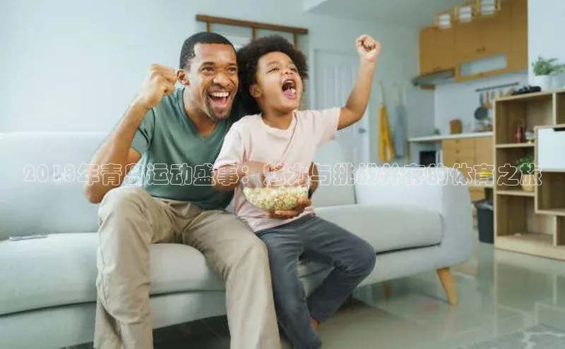 2018年青岛运动盛事：魅力与挑战并存的体育之旅