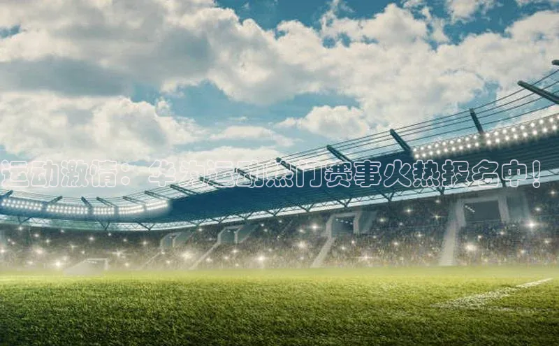 运动激情：华为运动热门赛事火热报名中！