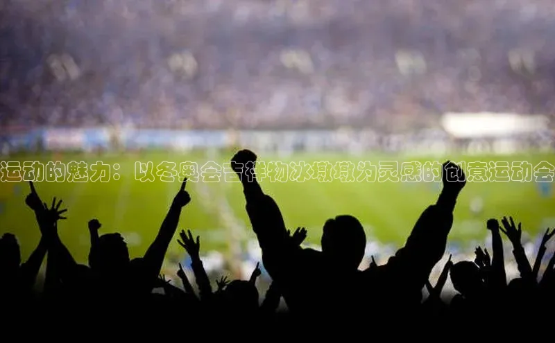 运动的魅力：以冬奥会吉祥物冰墩墩为灵感的创意运动会